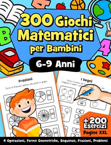 300 Giochi Matematici: Il Libro Operativo per Potenziare le Competenze Matematiche di Prima, Seconda e Terza Elementare | Libro Prescolare per Bambini di 6-7-8-9 Anni