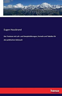 Das Trocknen mit Luft- und Dampferklärungen, Formeln und Tabellen für den präktischen Gebrauch