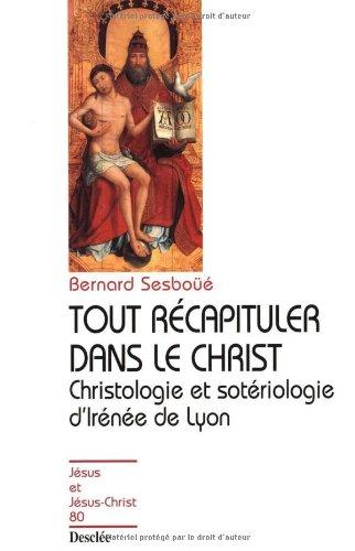 Tout récapituler dans le Christ : christologie et sotériologie d'Irénée de Lyon