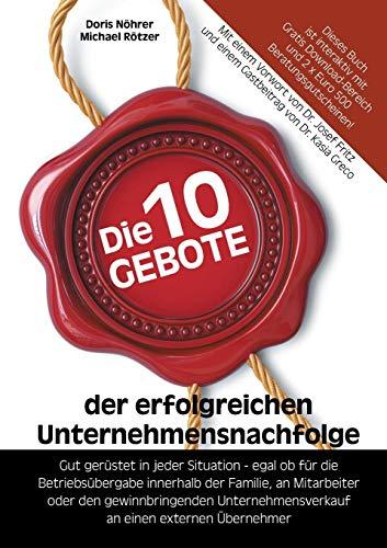 Die 10 Gebote der erfolgreichen Unternehmensnachfolge: Gut gerüstet in jeder Situation - egal ob für die Betriebsübergabe innerhalb der Familie, an ... an einen externen Übernehmer