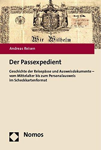 Der Passexpedient: Geschichte der Reisepässe und Ausweisdokumente - vom Mittelalter bis zum Personalausweis im Scheckkartenformat