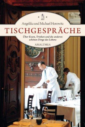 Tischgespräche: Über Essen, Trinken und die anderen schönen Dinge des Lebens