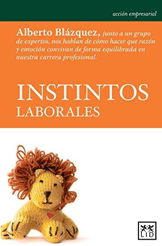 Instintos Laborales: Alberto Blázquez, Junto a Un Grupo de Expertos, Nos Hablan de Cómo Hacer Que Razón Y Emoción Convivan de Forma Equilib: Alberto ... Carrera Profesional. (Acción empresarial)