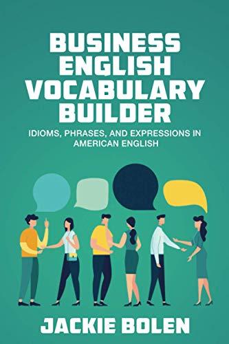 Business English Vocabulary Builder: Idioms, Phrases, and Expressions in American English (English Vocabulary Builder For Intermediate Learners, Band 4)