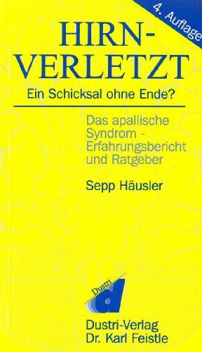 Hirnverletzt, ein Schicksal ohne Ende?: Das apallische Syndrom. Erfahrungsbericht und Ratgeber