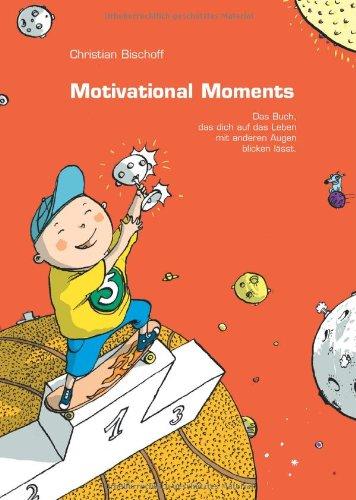 Motivational Moments: Das Buch, das dich auf das Leben mit anderen Augen blicken lässt. Kurzgeschichten & Anstösse zum Nachdenken & Handeln