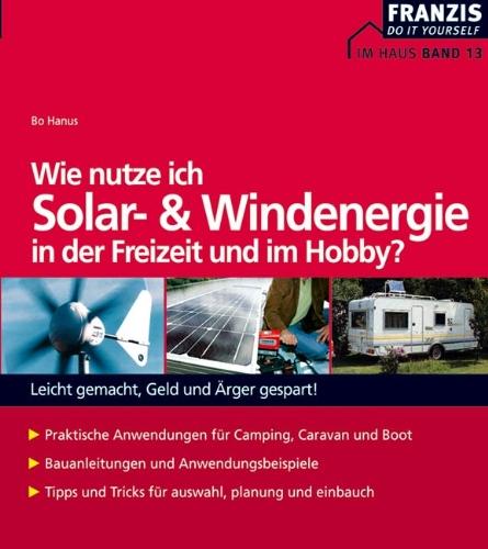 Wie nutze ich Solar- und Windenergie in der Freizeit und im Hobby?: Leicht gemacht, Geld und Ärger gespart!