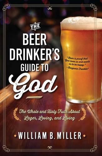 The Beer Drinker's Guide to God: The Whole and Holy Truth About Lager, Loving, and Living