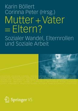 Mutter + Vater = Eltern?: Sozialer Wandel, Elternrollen und Soziale Arbeit (German Edition)