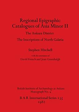 Regional Epigraphic Catalogues of Asia Minor II: The Ankara District. The Inscriptions of North Galatia (BAR International)