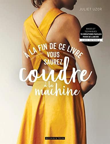 A la fin de ce livre vous saurez coudre à la machine : bases et techniques : 15 créations faciles pour se lancer, avec patrons