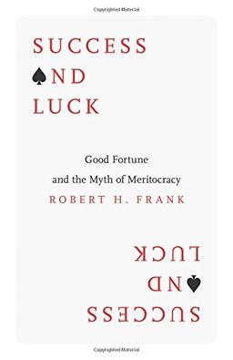 Success and Luck: Good Fortune and the Myth of Meritocracy