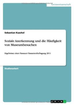 Soziale Anerkennung und die Häufigkeit von Museumbesuchen: Ergebnisse einer Passauer Passantenbefragung 2011