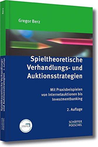 Spieltheoretische Verhandlungs- und Auktionsstrategien: Mit Praxisbeispielen von Internetauktionen bis Investmentbanking