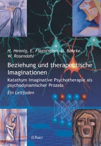 Beziehung und therapeutische Imaginationen: Katathym Imaginative Psychotherapie als psychodynamischer Prozess - Ein Leitfaden