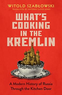 What's Cooking in the Kremlin: A Modern History of Russia Through the Kitchen Door