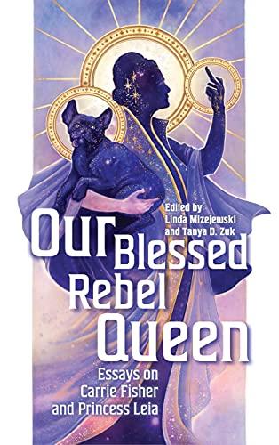 Our Blessed Rebel Queen: Essays on Carrie Fisher and Princess Leia (Contemporary Approaches to Film and Media)