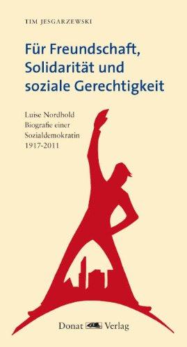 Für Freundschaft, Solidarität und soziale Gerechtigkeit: Luise Nordhold - Biografie einer Sozialdemokratin 1917-2011