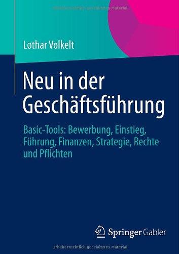 Neu in der Geschäftsführung: Basic-Tools: Bewerbung, Einstieg, Führung, Finanzen, Strategie, Rechte und Pflichten