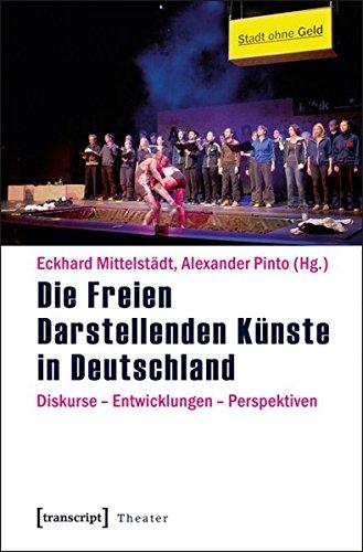 Die Freien Darstellenden Künste in Deutschland: Diskurse - Entwicklungen - Perspektiven (Theater)