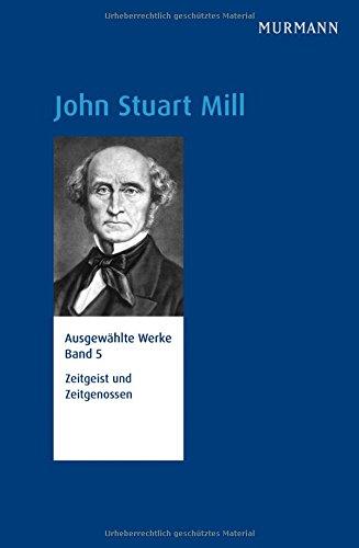 John Stuart Mill, Zeitgeist und Zeitgenossen. Ausgewählte Werke Bd. 5