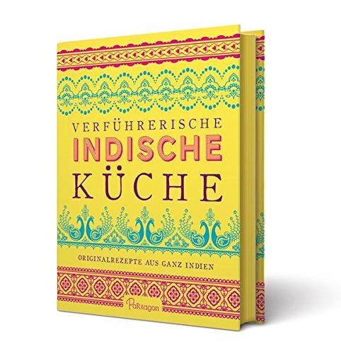 Verführerische indische Küche: Originalrezepte aus ganz Indien