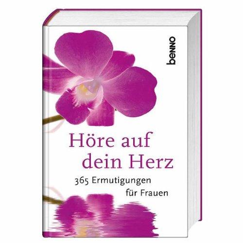 Höre auf dein Herz: 365 Ermutigungen für Frauen