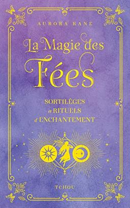 La magie des fées : sortilèges et rituels d'enchantement