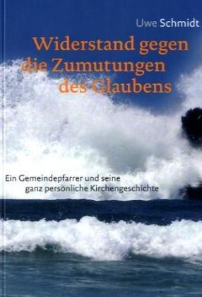 Widerstand gegen die Zumutungen des Glaubens: Ein Gemeindepfarrer und seine ganz persönliche Kirchengeschichte