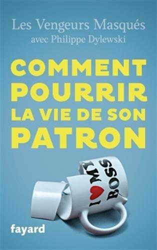 Comment pourrir la vie de son patron : 150 façons de lui faire du mal en se faisant du bien