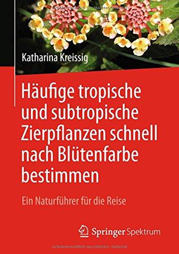 Häufige tropische und subtropische Zierpflanzen schnell nach Blütenfarbe bestimmen: Ein Naturführer für die Reise