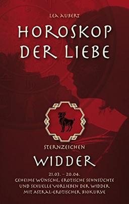 Horoskop der Liebe – Sternzeichen Widder: Geheime Wünsche, erotische Sehnsüchte und sexuelle Vorlieben der Widder mit astral-erotischer Biokurve