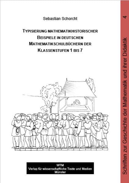 Typisierung mathematikhistorischer Beispiele in deutschen Mathematikschulbüchern der Klassenstufen 1 bis 7 (Schriften zur Geschichte der Mathematik und ihrer Didaktik)