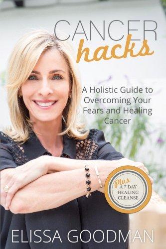 Cancer Hacks: A Holistic Guide to Overcoming your Fears and Healing Cancer