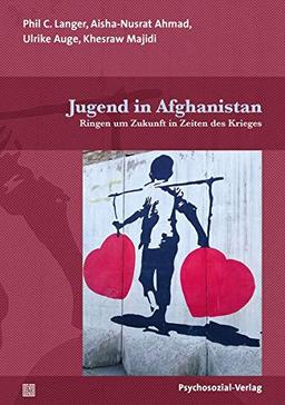 Jugend in Afghanistan: Ringen um Zukunft in Zeiten des Krieges (Forschung psychosozial)