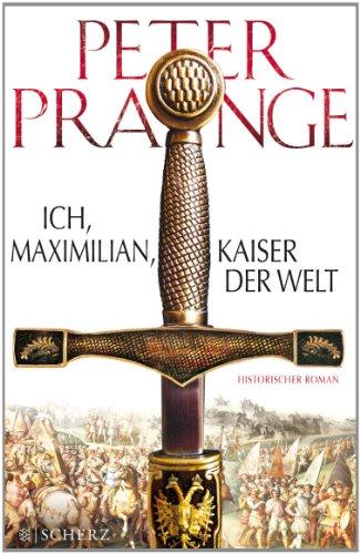 Ich, Maximilian, Kaiser der Welt: Historischer Roman