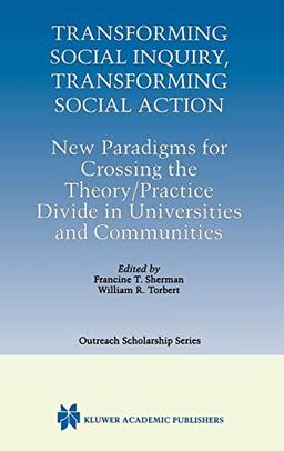 Transforming Social Inquiry, Transforming Social Action: New Paradigms for Crossing the Theory/Practice Divide in Universities and Communities (International Series in Outreach Scholarship, 4, Band 4)