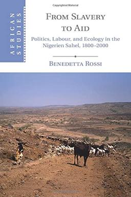 From Slavery to Aid: Politics, Labour, and Ecology in the Nigerien Sahel, 1800–2000 (African Studies, Band 135)