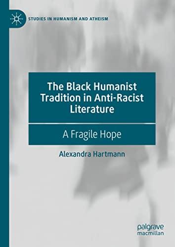 The Black Humanist Tradition in Anti-Racist Literature: A Fragile Hope (Studies in Humanism and Atheism)