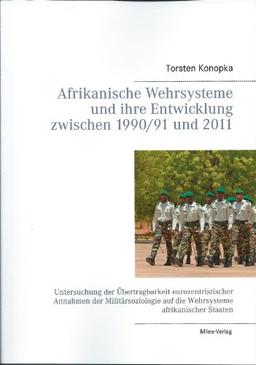 Afrikanische Wehrsysteme und ihre Entwicklung zwischen 1990/91 und 2011: Untersuchung der Übertragbarkeit  eurozentristischer Annahmen der Militärsoziologie auf die Wehrsysteme afrikanischer Staaten