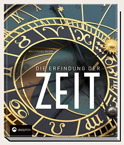 Die Erfindung der Zeit: Die Geschichte der Zeitmessung von der Antike bis heute