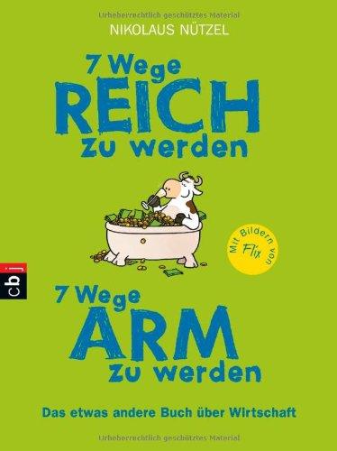 7 Wege reich zu werden - 7 Wege arm zu werden: Das etwas andere Buch über Wirtschaft