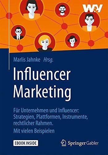 Influencer Marketing: Für Unternehmen und Influencer: Strategien, Plattformen, Instrumente, rechtlicher Rahmen. Mit vielen Beispielen