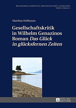 Gesellschaftskritik in Wilhelm Genazinos Roman «Das Glück in glücksfernen Zeiten» (Bochumer Schriften zur deutschen Literatur. Neue Folge)