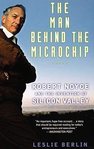 Man Behind the Microchip: Robert Noyce and the Invention of Silicon Valley