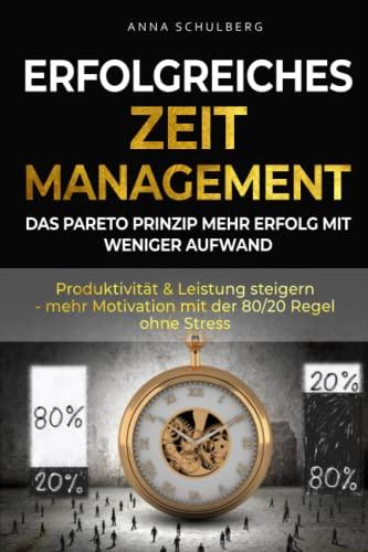 erfolgreiches Zeitmanagement - das Pareto Prinzip mehr Erfolg durch weniger Aufwand: Produktivität & Leistung steigern mit der 80/20 Regel ohne Stress