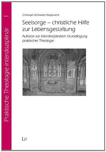 Seelsorge - christliche Hilfe zur Lebensgestaltung: Aufsätze zur interdisziplinären Grundlegung praktischer Theologie