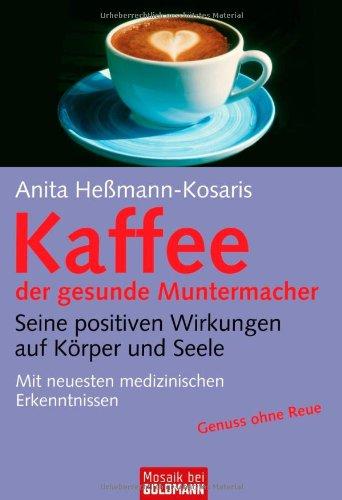 Kaffee - der gesunde Muntermacher: Seine positiven Wirkungen auf Körper und Seele Mit neuesten medizinischen Erkenntnissen