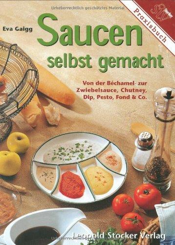 Saucen selbst gemacht: Von der Bechamel- zur Zwiebelsauce, Chutney, Dip, Pesto, Fond und Co