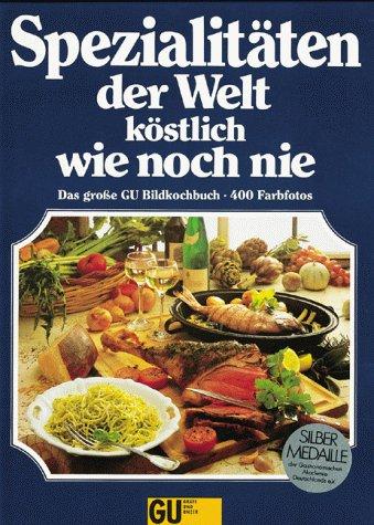 Spezialitäten der Welt - köstlich wie noch nie. Das neue große Bildkochbuch für alle Anlässe